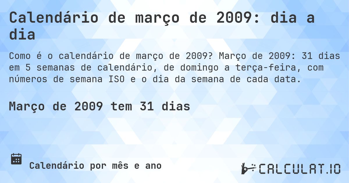 Calendário de março de 2009: dia a dia. Março de 2009: 31 dias em 5 semanas de calendário, de domingo a terça-feira, com números de semana ISO e o dia da semana de cada data.