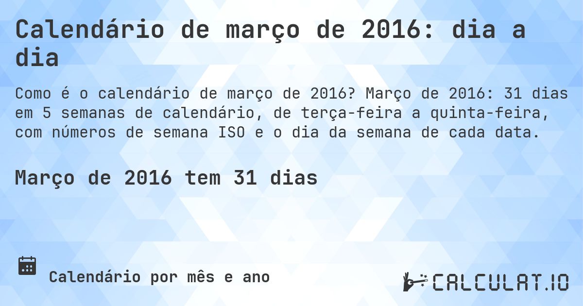 Calendário de março de 2016: dia a dia. Março de 2016: 31 dias em 5 semanas de calendário, de terça-feira a quinta-feira, com números de semana ISO e o dia da semana de cada data.