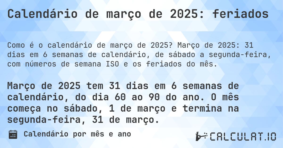 Calendário de março de 2025: feriados. Março de 2025: 31 dias em 6 semanas de calendário, de sábado a segunda-feira, com números de semana ISO e os feriados do mês.