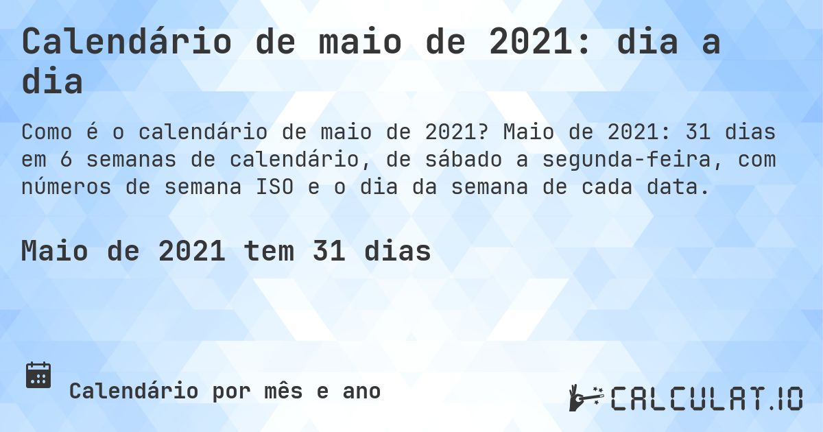 Calendário de maio de 2021: dia a dia. Maio de 2021: 31 dias em 6 semanas de calendário, de sábado a segunda-feira, com números de semana ISO e o dia da semana de cada data.