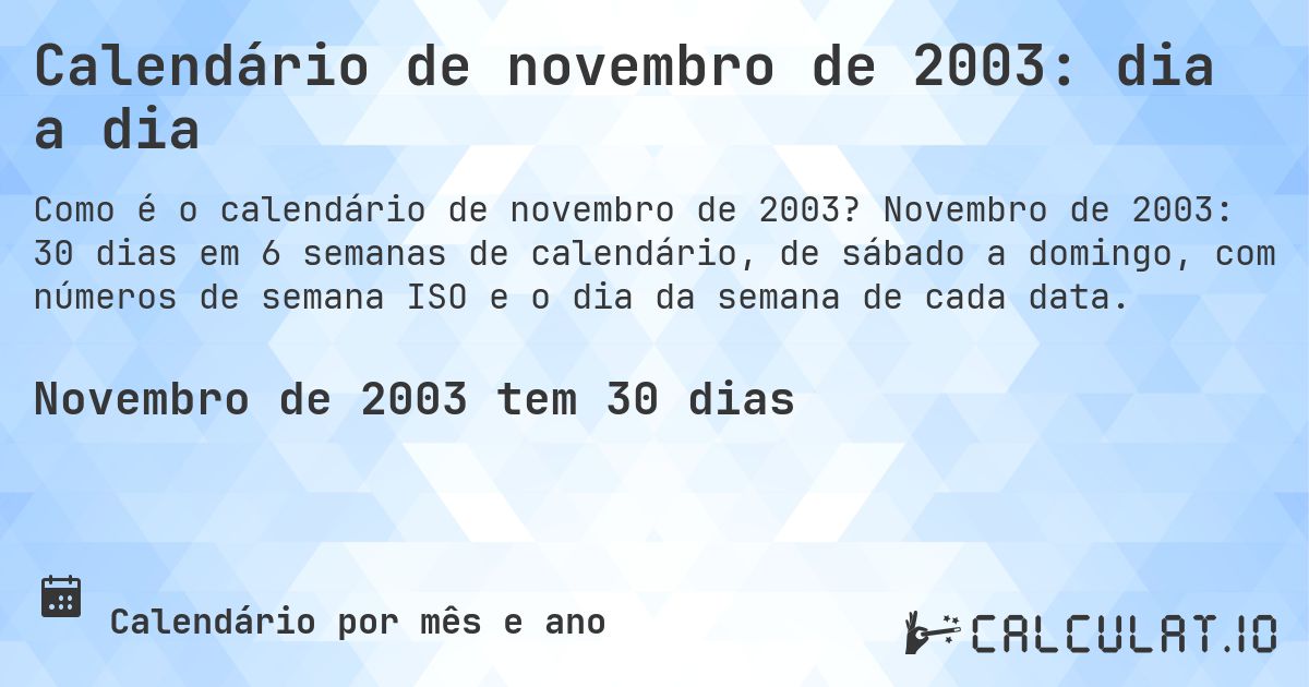 Calendário de novembro de 2003: dia a dia. Novembro de 2003: 30 dias em 6 semanas de calendário, de sábado a domingo, com números de semana ISO e o dia da semana de cada data.