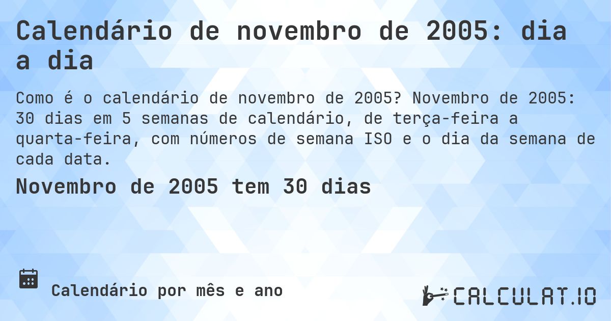 Calendário de novembro de 2005: dia a dia. Novembro de 2005: 30 dias em 5 semanas de calendário, de terça-feira a quarta-feira, com números de semana ISO e o dia da semana de cada data.