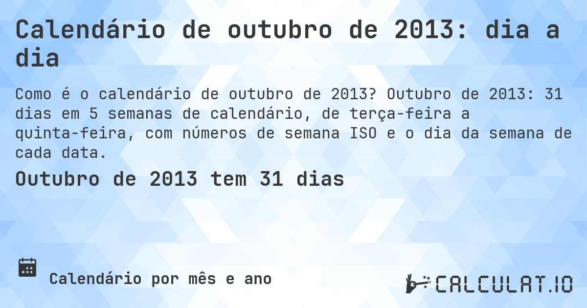Calendário de outubro de 2013: dia a dia. Outubro de 2013: 31 dias em 5 semanas de calendário, de terça-feira a quinta-feira, com números de semana ISO e o dia da semana de cada data.