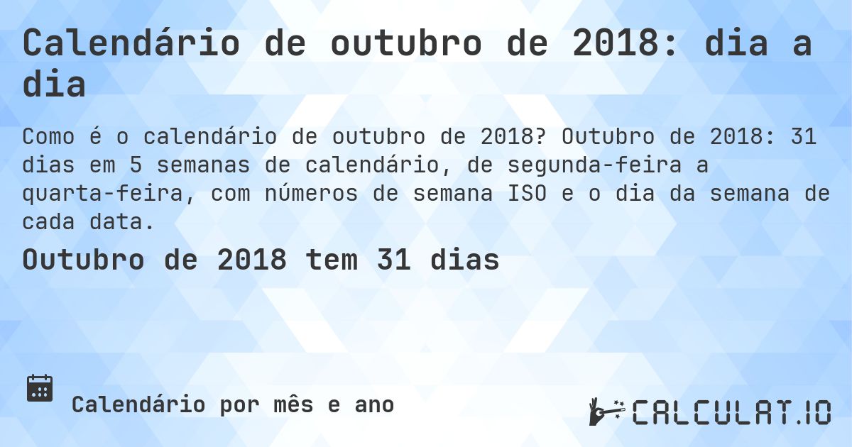 Calendário de outubro de 2018: dia a dia. Outubro de 2018: 31 dias em 5 semanas de calendário, de segunda-feira a quarta-feira, com números de semana ISO e o dia da semana de cada data.