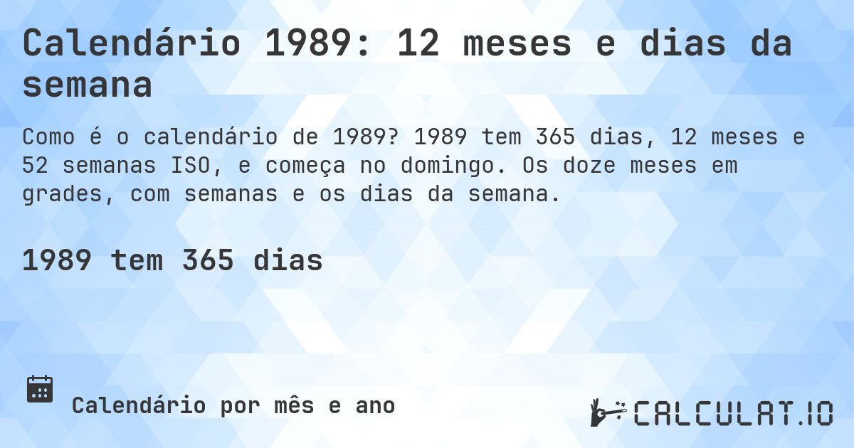 Calendário 1989: 12 meses e dias da semana. 1989 tem 365 dias, 12 meses e 52 semanas ISO, e começa no domingo. Os doze meses em grades, com semanas e os dias da semana.