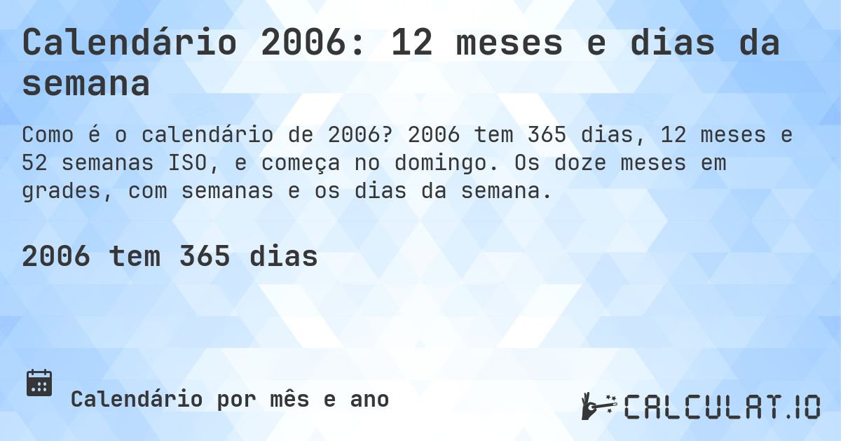 Calendário 2006: 12 meses e dias da semana. 2006 tem 365 dias, 12 meses e 52 semanas ISO, e começa no domingo. Os doze meses em grades, com semanas e os dias da semana.