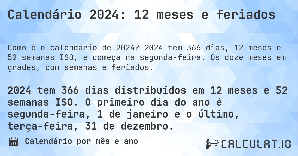 Calendário 2024: 12 meses e feriados. 2024 tem 366 dias, 12 meses e 52 semanas ISO, e começa na segunda-feira. Os doze meses em grades, com semanas e feriados.