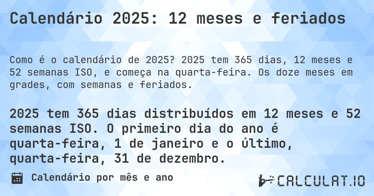 Calendário 2025: 12 meses e feriados. 2025 tem 365 dias, 12 meses e 52 semanas ISO, e começa na quarta-feira. Os doze meses em grades, com semanas e feriados.