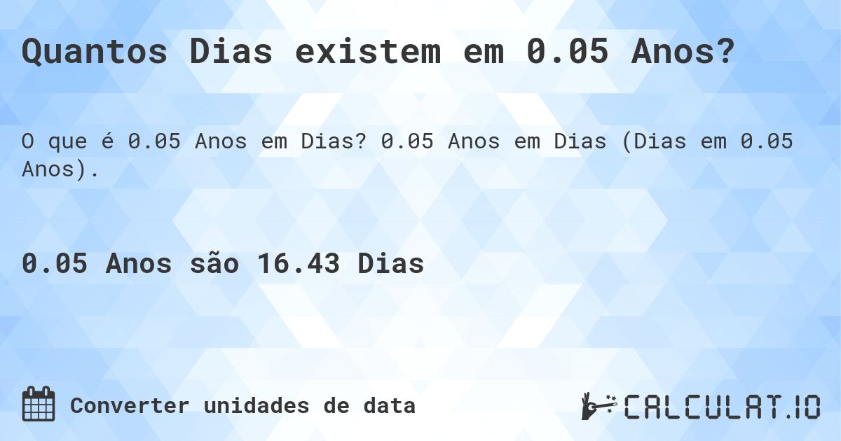 Quantos Dias existem em 0.05 Anos?. 0.05 Anos em Dias (Dias em 0.05 Anos).