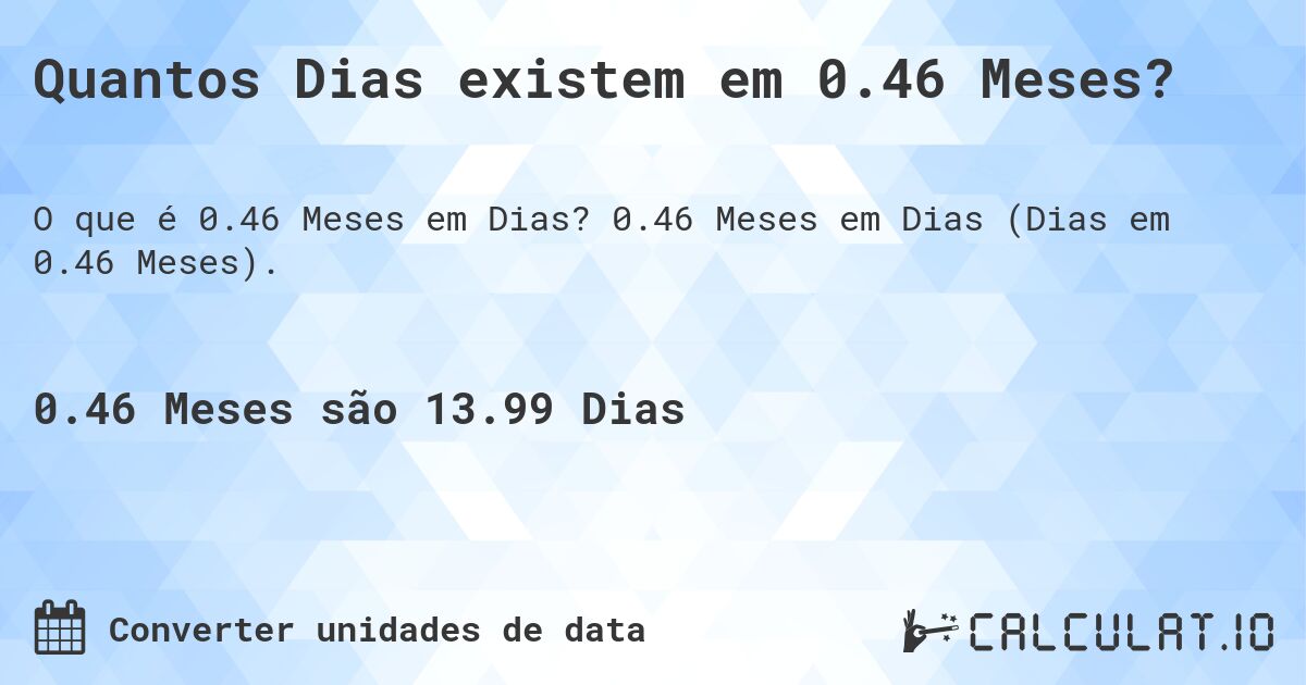Quantos Dias existem em 0.46 Meses?. 0.46 Meses em Dias (Dias em 0.46 Meses).