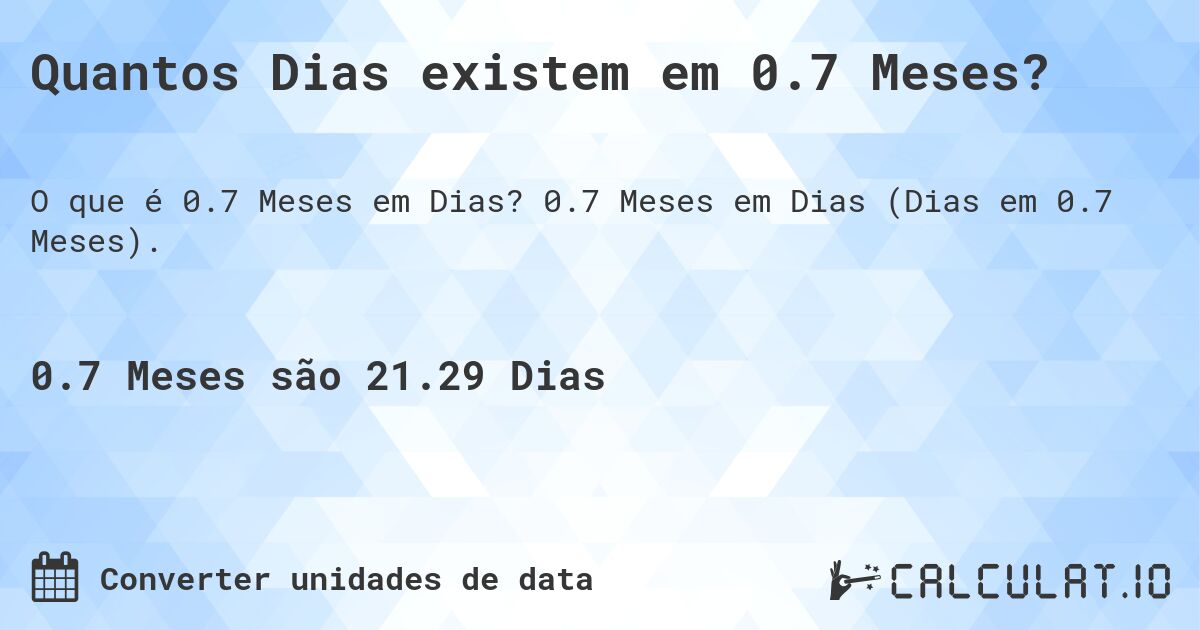 Quantos Dias existem em 0.7 Meses?. 0.7 Meses em Dias (Dias em 0.7 Meses).