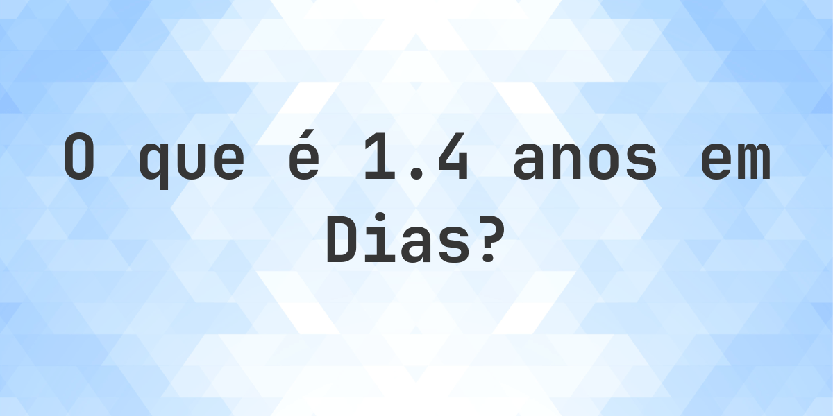 Quantos Dias existem em 1.4 Anos? - Calculatio