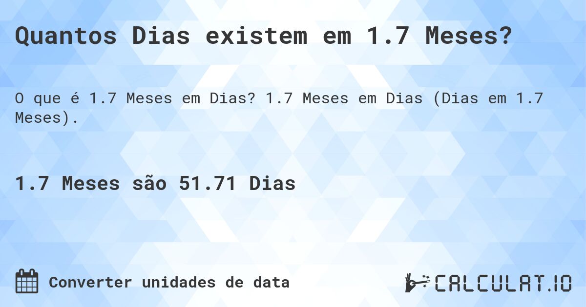 Quantos Dias existem em 1.7 Meses?. 1.7 Meses em Dias (Dias em 1.7 Meses).