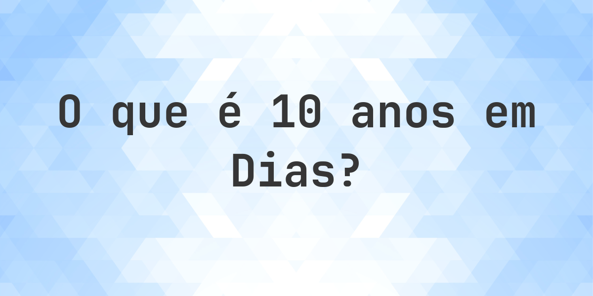 Quantos Dias existem em 10 anos? - Calculatio