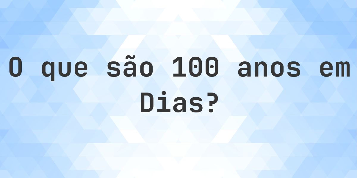 Quantos dias existem em 100 anos? - Calculatio