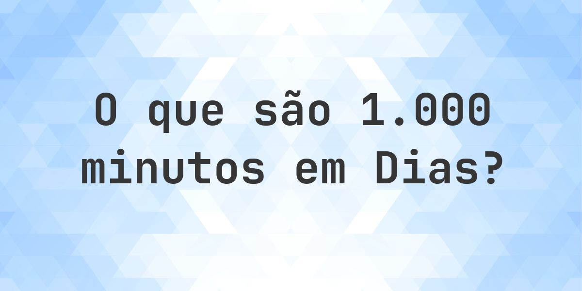 Quantos dias existem em 1000 minutos? - Calculatio