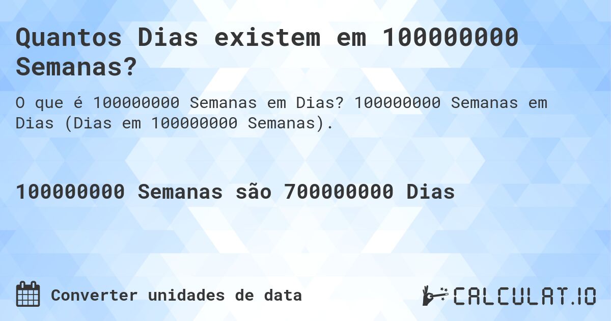 Quantos Dias existem em 100000000 Semanas?. 100000000 Semanas em Dias (Dias em 100000000 Semanas).