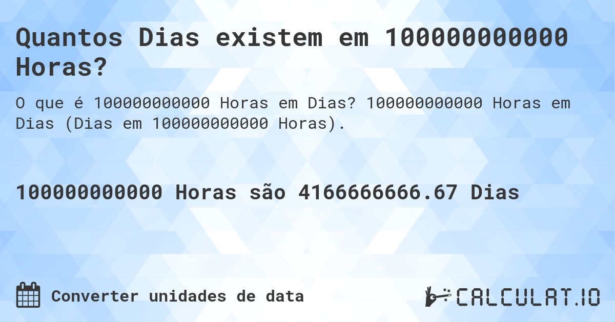 Quantos Dias existem em 100000000000 Horas?. 100000000000 Horas em Dias (Dias em 100000000000 Horas).