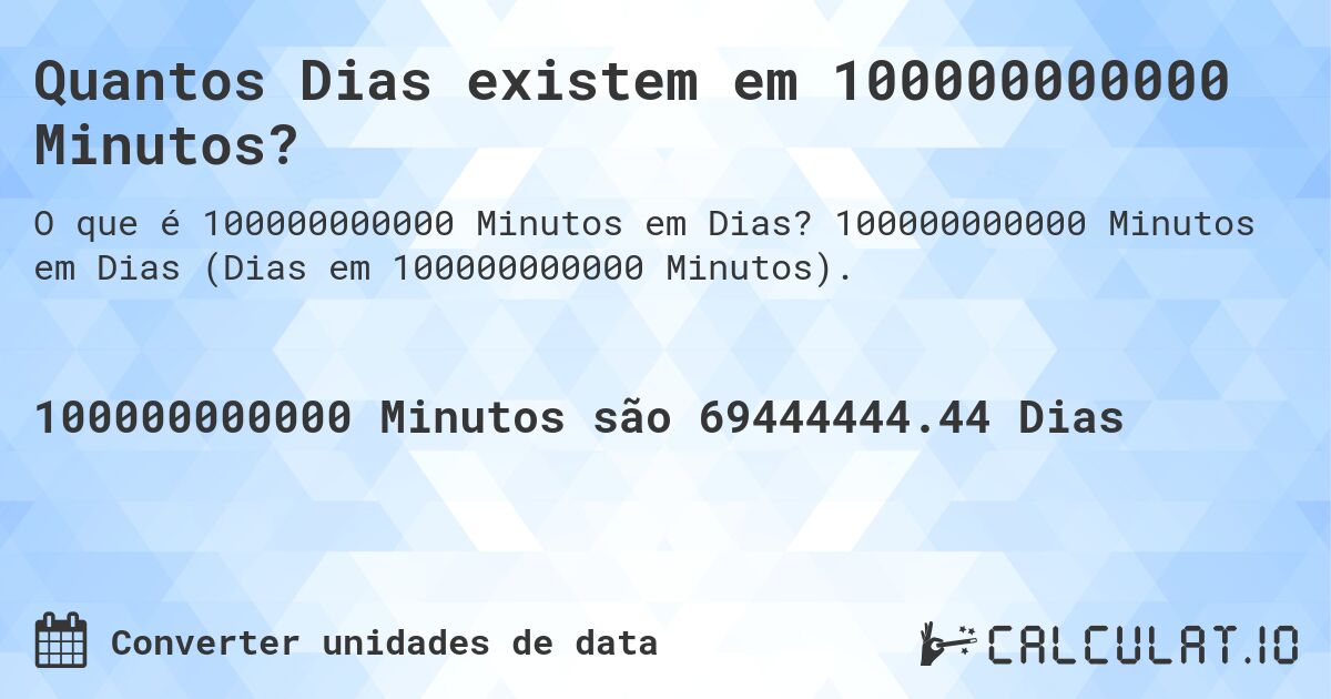 Quantos Dias existem em 100000000000 Minutos?. 100000000000 Minutos em Dias (Dias em 100000000000 Minutos).