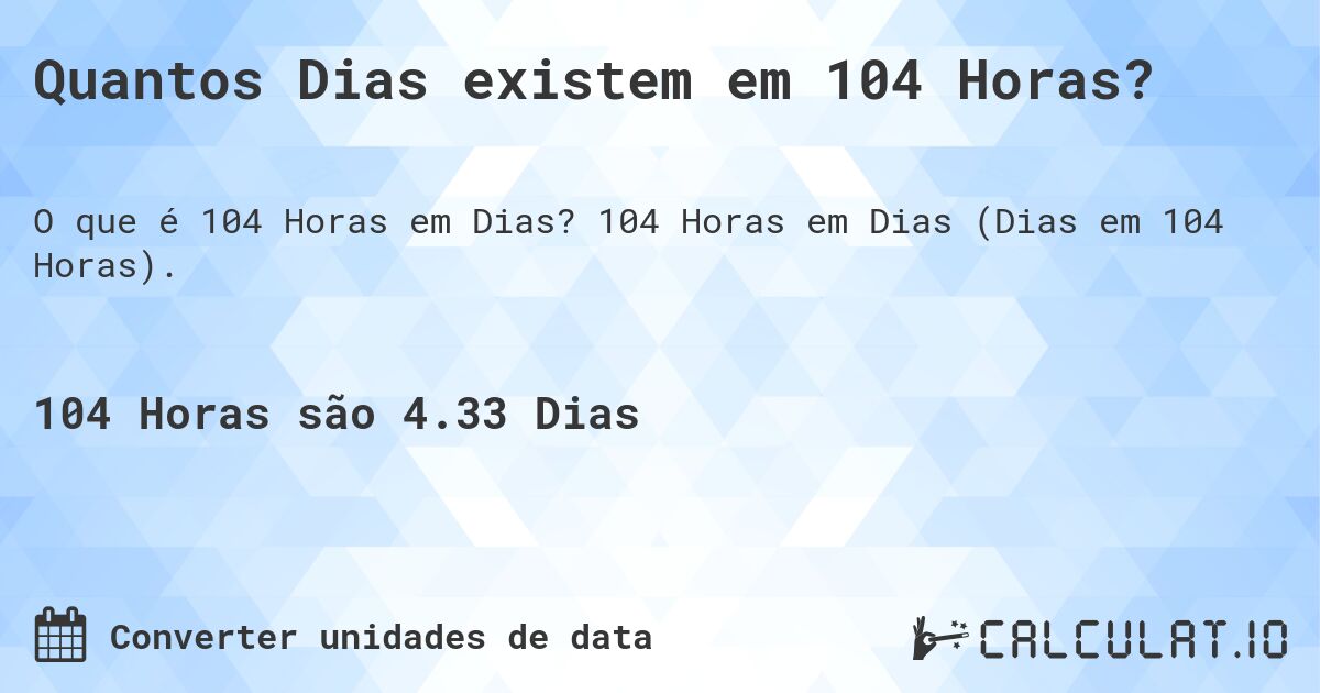 Quantos Dias existem em 104 Horas?. 104 Horas em Dias (Dias em 104 Horas).