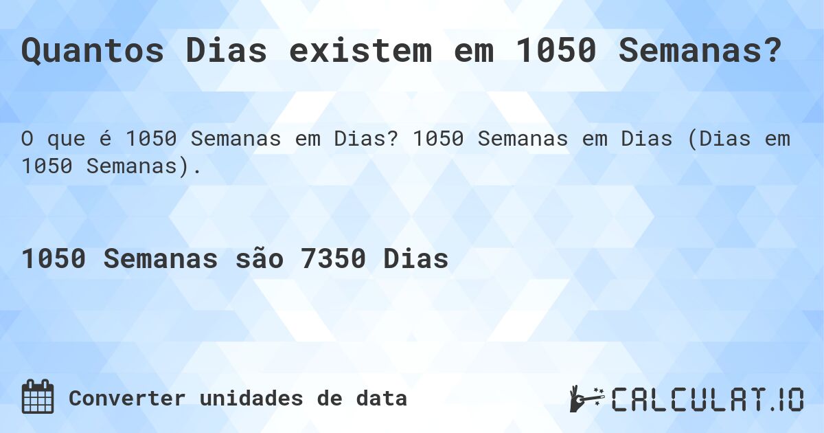 Quantos Dias existem em 1050 Semanas?. 1050 Semanas em Dias (Dias em 1050 Semanas).