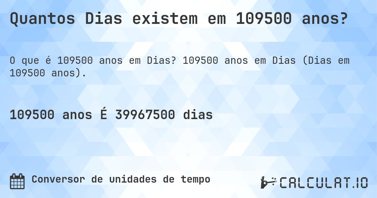 Quantos Dias existem em 109500 anos?. 109500 anos em Dias (Dias em 109500 anos).