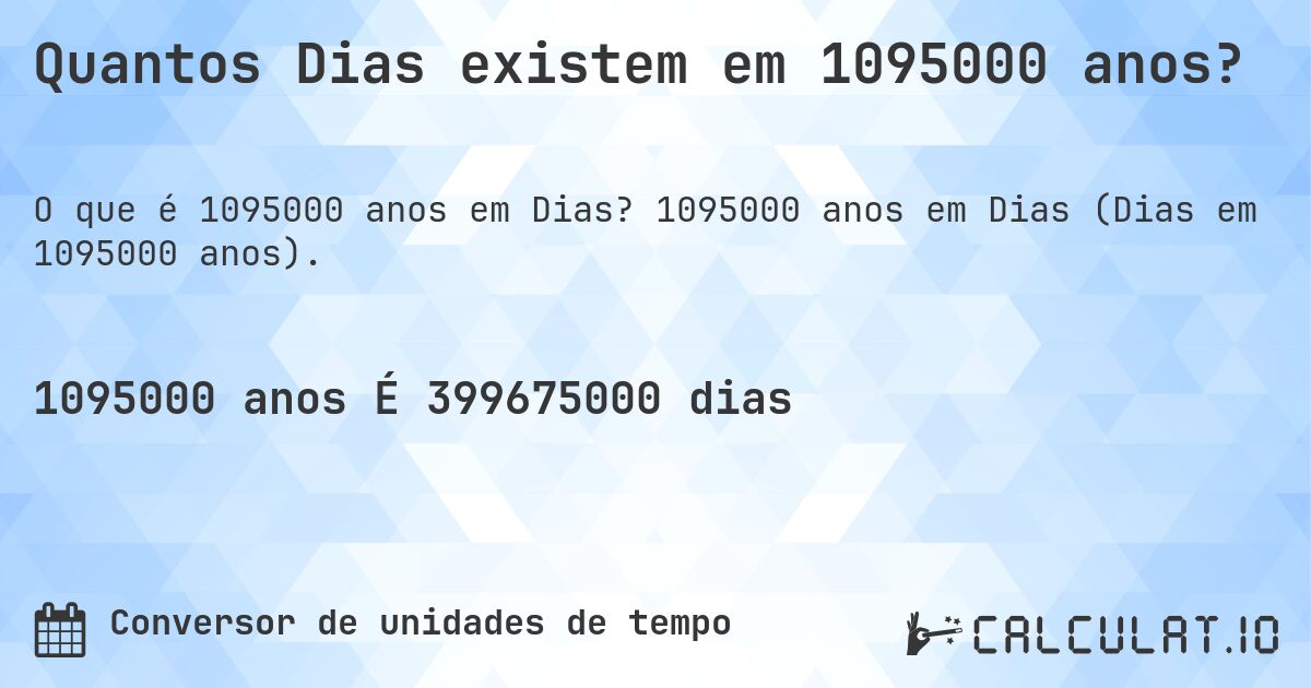 Quantos Dias existem em 1095000 anos?. 1095000 anos em Dias (Dias em 1095000 anos).