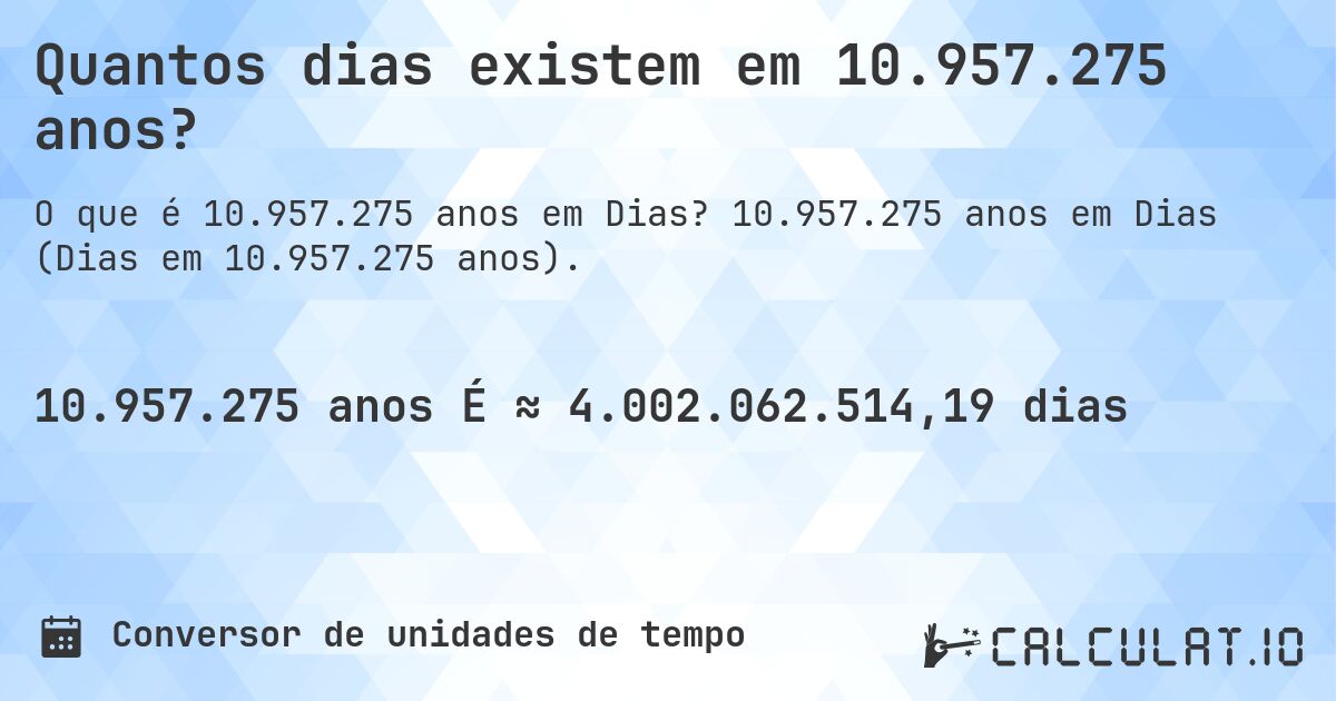 Quantos dias existem em 10.957.275 anos?. 10.957.275 anos em Dias (Dias em 10.957.275 anos).