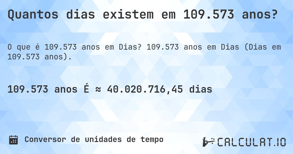 Quantos dias existem em 109.573 anos?. 109.573 anos em Dias (Dias em 109.573 anos).