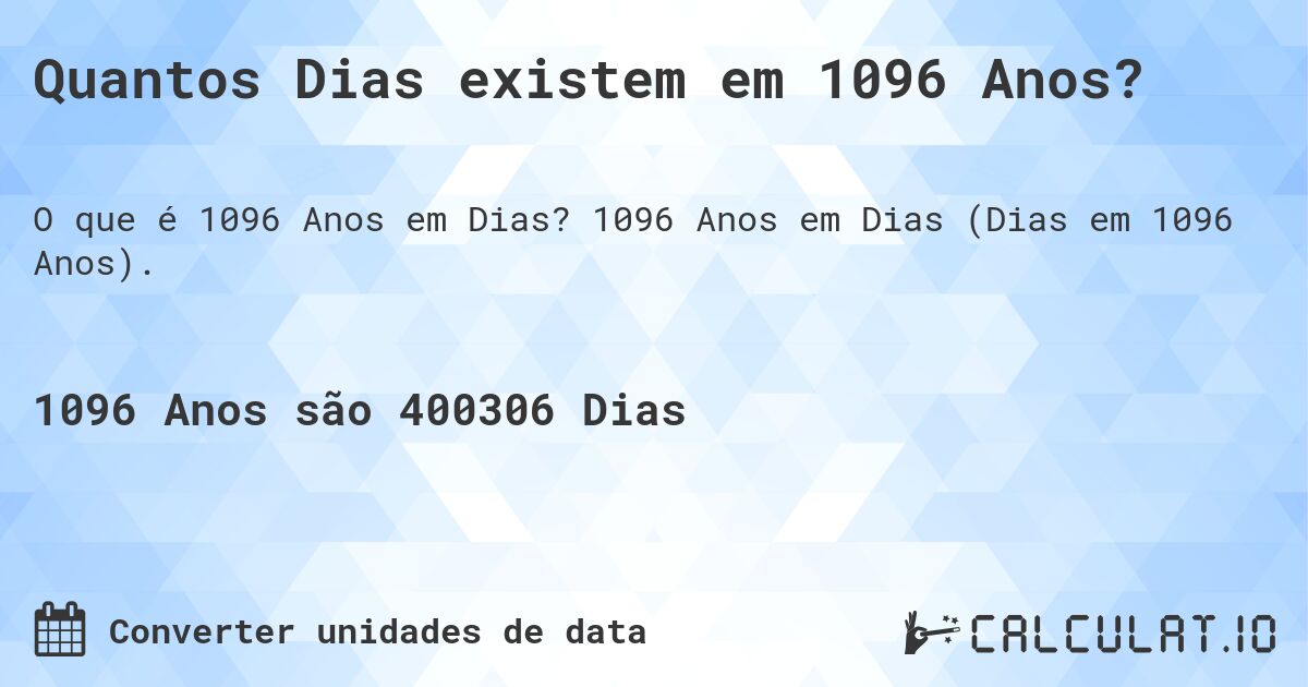 Quantos Dias existem em 1096 Anos?. 1096 Anos em Dias (Dias em 1096 Anos).