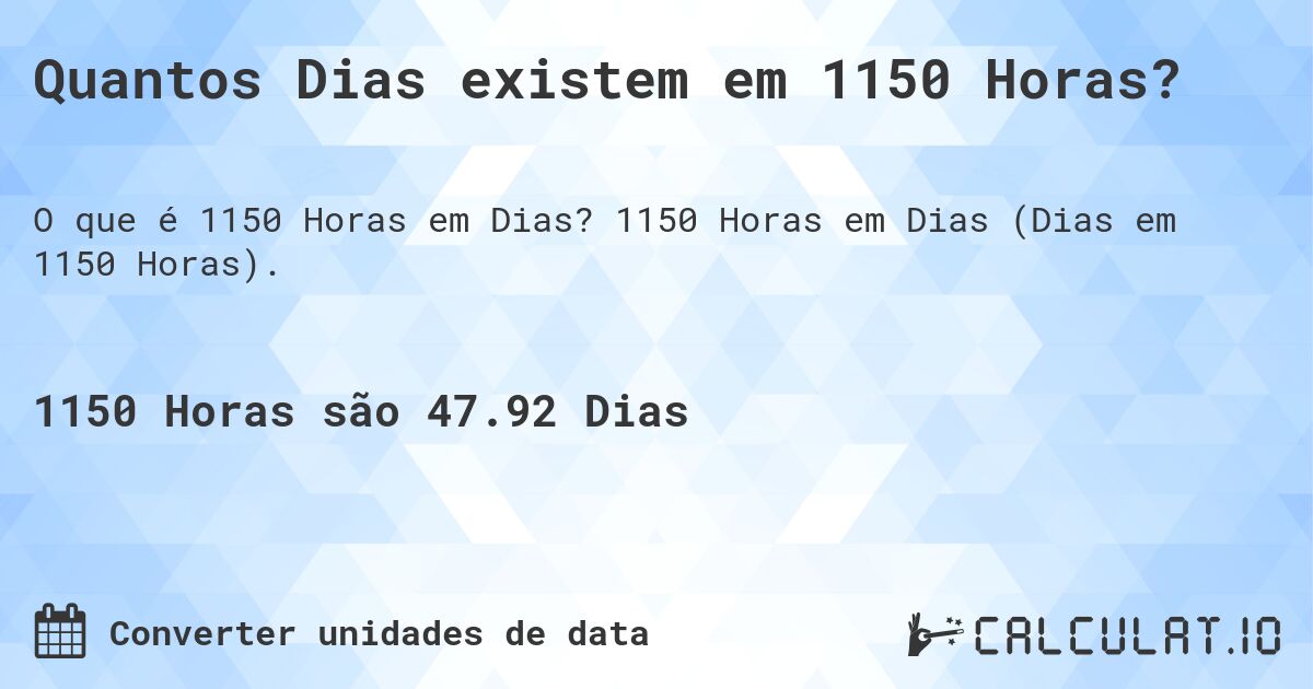 Quantos Dias existem em 1150 Horas?. 1150 Horas em Dias (Dias em 1150 Horas).