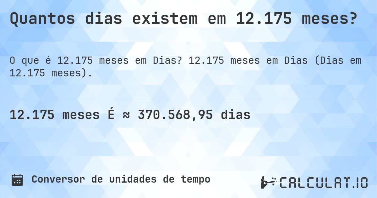 Quantos dias existem em 12.175 meses?. 12.175 meses em Dias (Dias em 12.175 meses).