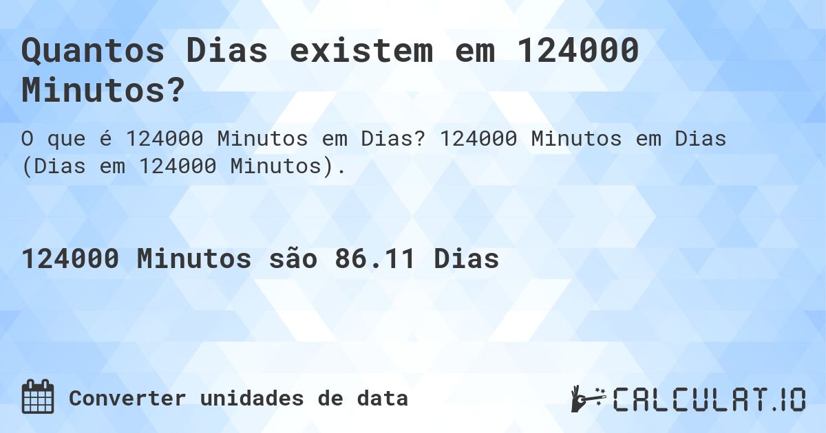 Quantos Dias existem em 124000 Minutos?. 124000 Minutos em Dias (Dias em 124000 Minutos).