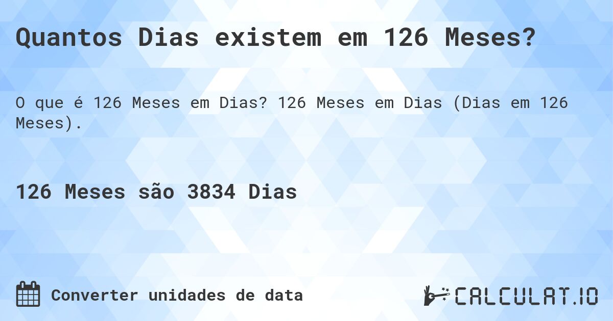 Quantos Dias existem em 126 Meses?. 126 Meses em Dias (Dias em 126 Meses).