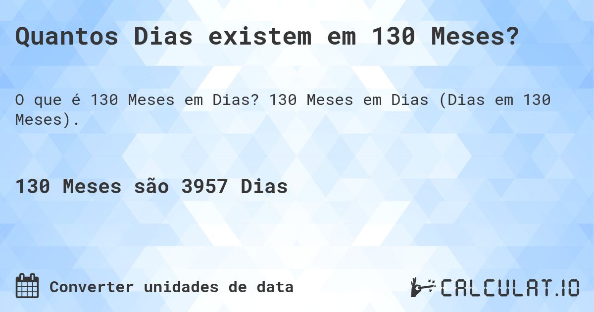 Quantos Dias existem em 130 Meses?. 130 Meses em Dias (Dias em 130 Meses).