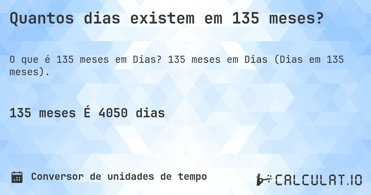 Quantos dias existem em 135 meses?. 135 meses em Dias (Dias em 135 meses).