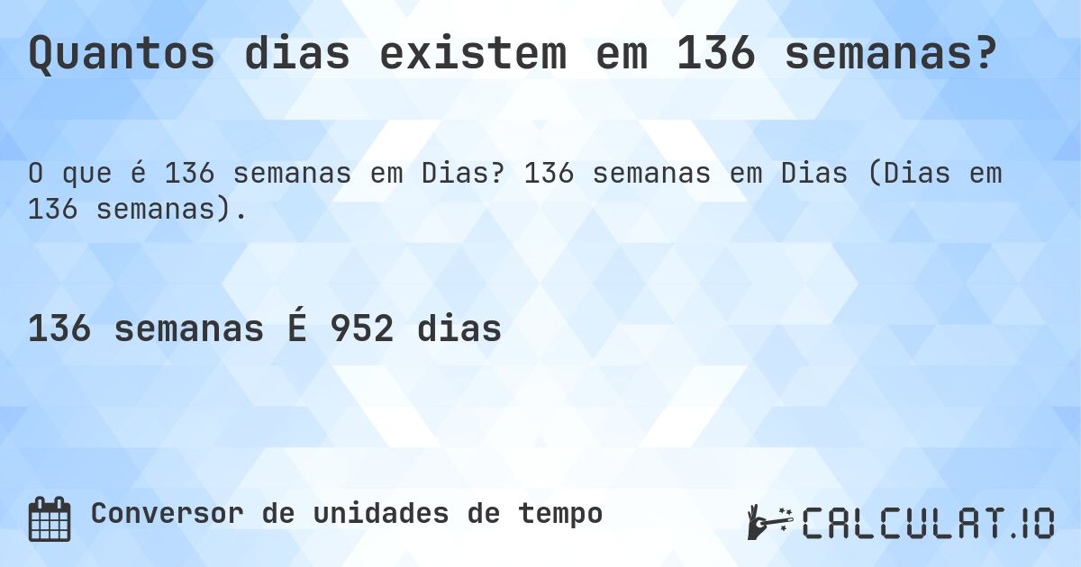 Quantos dias existem em 136 semanas?. 136 semanas em Dias (Dias em 136 semanas).