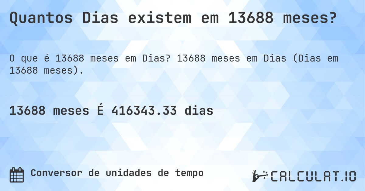 Quantos Dias existem em 13688 meses?. 13688 meses em Dias (Dias em 13688 meses).