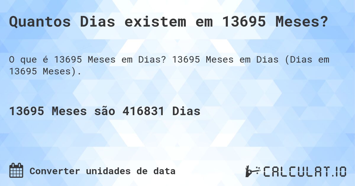Quantos Dias existem em 13695 Meses?. 13695 Meses em Dias (Dias em 13695 Meses).