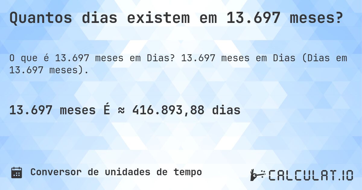Quantos dias existem em 13.697 meses?. 13.697 meses em Dias (Dias em 13.697 meses).