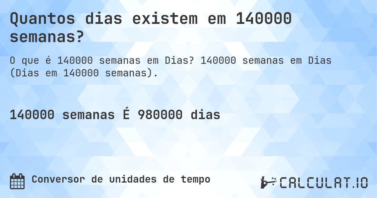 Quantos dias existem em 140000 semanas?. 140000 semanas em Dias (Dias em 140000 semanas).