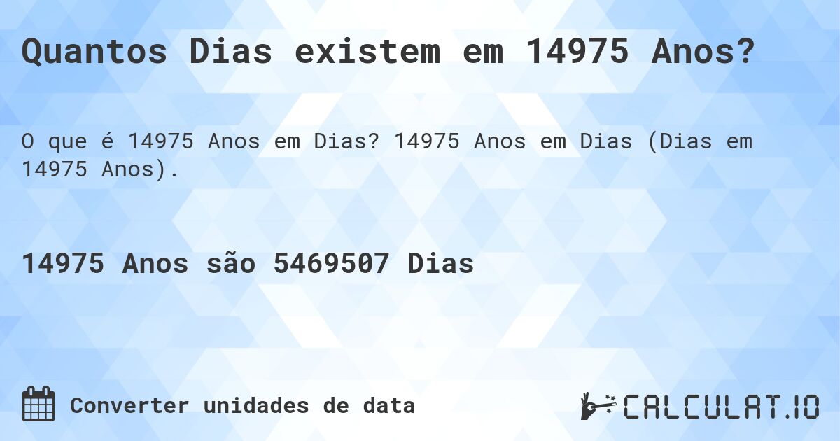 Quantos Dias existem em 14975 Anos?. 14975 Anos em Dias (Dias em 14975 Anos).