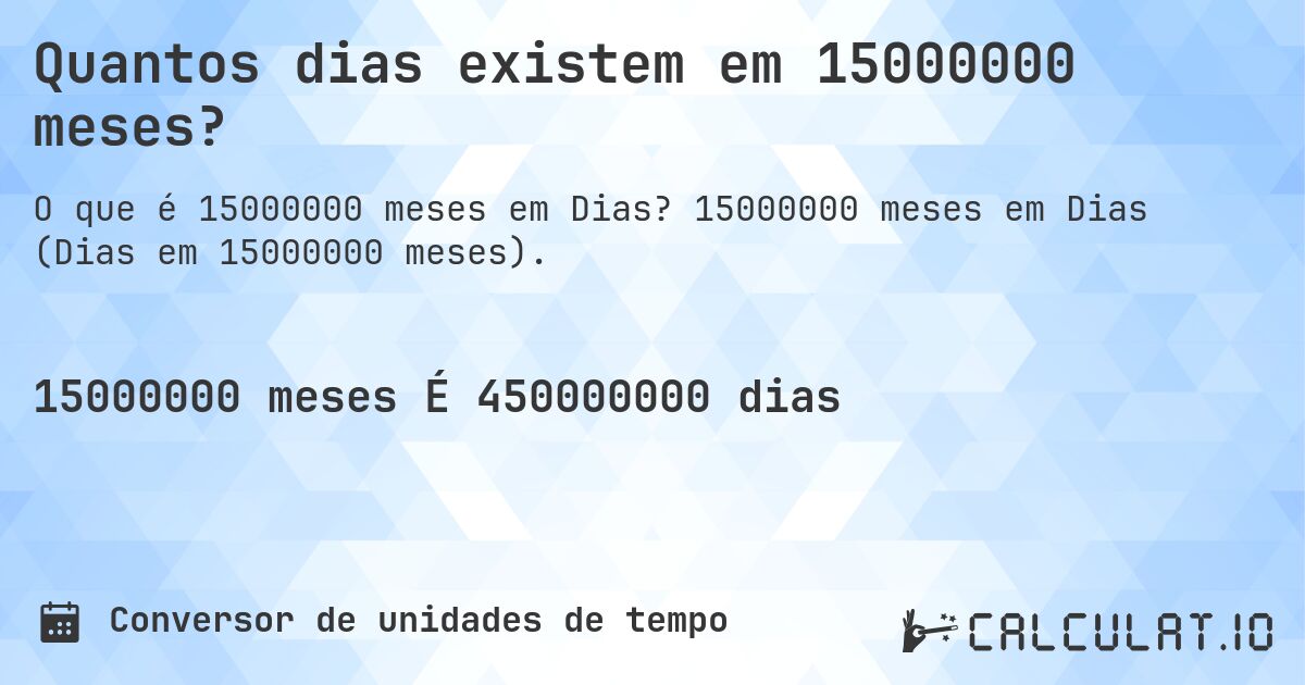 Quantos dias existem em 15000000 meses?. 15000000 meses em Dias (Dias em 15000000 meses).