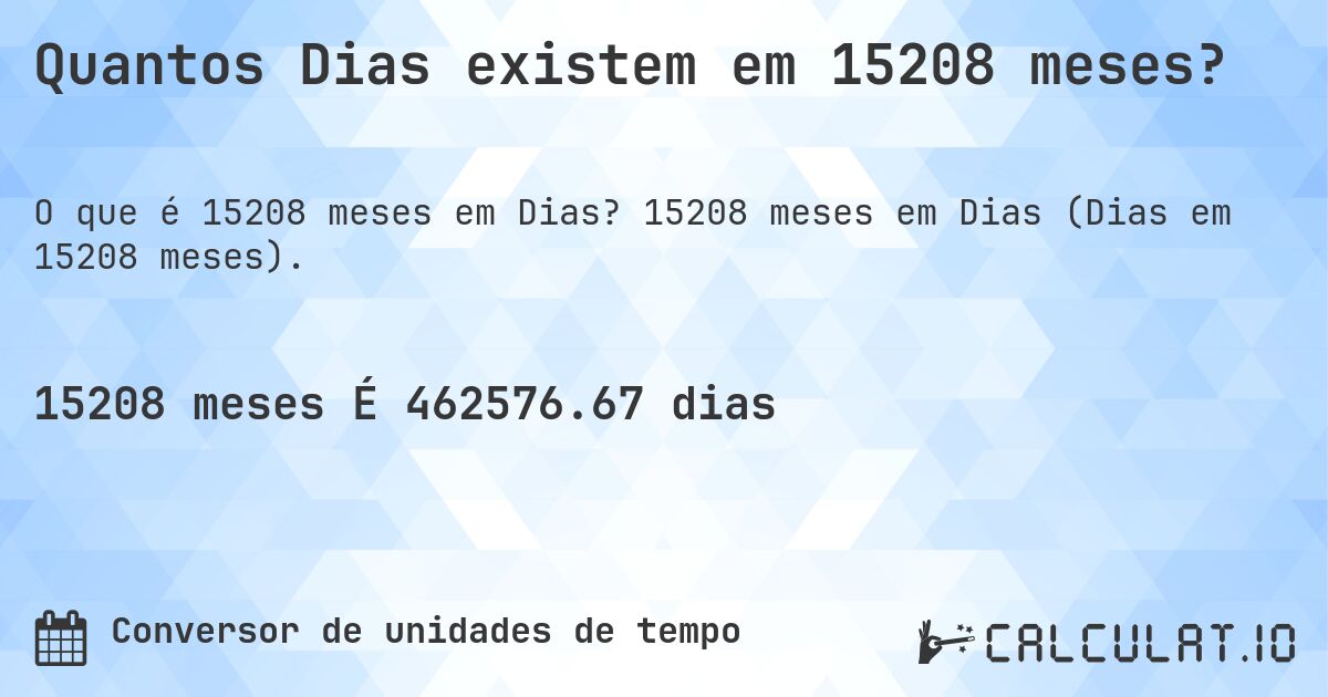 Quantos Dias existem em 15208 meses?. 15208 meses em Dias (Dias em 15208 meses).