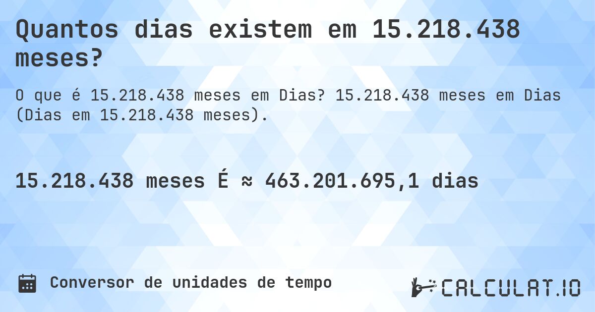 Quantos dias existem em 15.218.438 meses?. 15.218.438 meses em Dias (Dias em 15.218.438 meses).