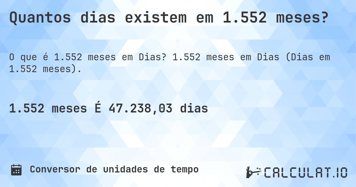 Quantos dias existem em 1.552 meses?. 1.552 meses em Dias (Dias em 1.552 meses).