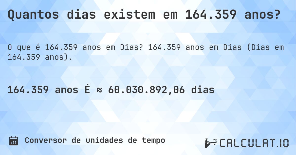 Quantos dias existem em 164.359 anos?. 164.359 anos em Dias (Dias em 164.359 anos).