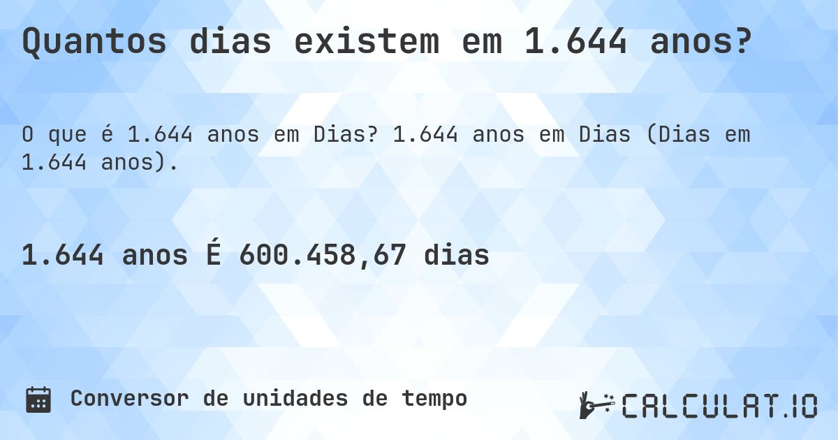 Quantos dias existem em 1.644 anos?. 1.644 anos em Dias (Dias em 1.644 anos).