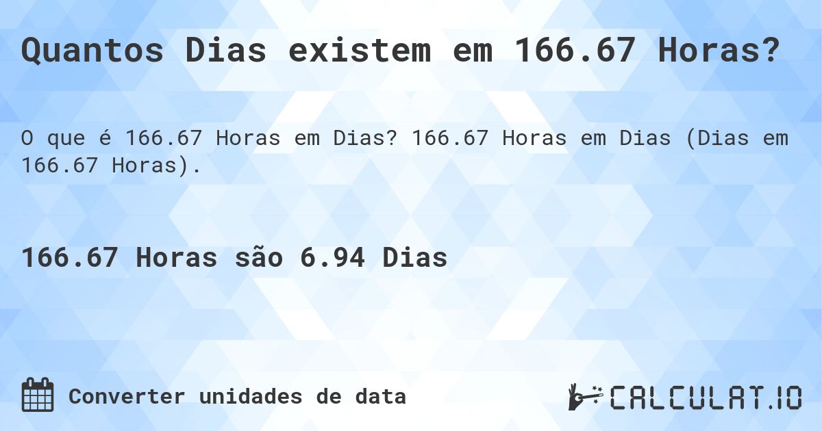 Quantos Dias existem em 166.67 Horas?. 166.67 Horas em Dias (Dias em 166.67 Horas).