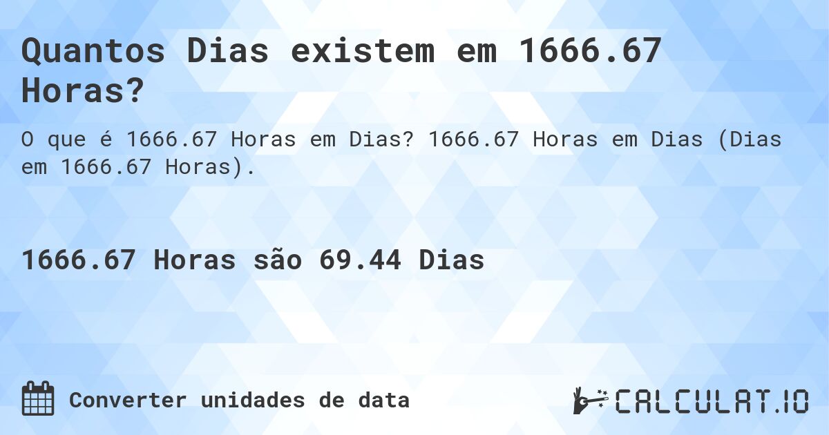 Quantos Dias existem em 1666.67 Horas?. 1666.67 Horas em Dias (Dias em 1666.67 Horas).